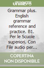 Grammar plus. English grammar reference and practice. B1. Per le Scuole superiori. Con File audio per il download