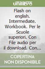 Flash on english. Intermediate. Workbook. Per le Scuole superiori. Con File audio per il download. Con Contenuto digitale per accesso on line. Vol. 3 libro