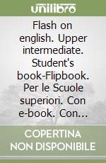 Flash on english. Upper intermediate. Student's book-Flipbook. Per le Scuole superiori. Con e-book. Con espansione online. Vol. 4 libro