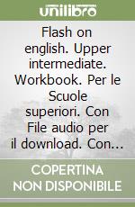 Flash on english. Upper intermediate. Workbook. Per le Scuole superiori. Con File audio per il download. Con Contenuto digitale per accesso on line. Vol. 4 libro