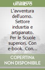L'avventura dell'uomo. Settore indusrtia e artigianato. Per le Scuole superiori. Con e-book. Con espansione online libro