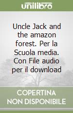 Uncle Jack and the amazon forest. Per la Scuola media. Con File audio per il download libro