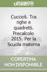 Cuccioli. Tra righe e quadretti. Precalcolo 2015. Per la Scuola materna libro