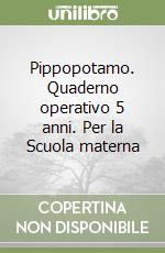 Pippopotamo. Quaderno operativo 5 anni. Per la Scuola materna