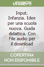 Input. Infanzia. Idee per una scuola nuova. Guida didattica. Con File audio per il download libro