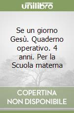 Se un giorno Gesù. Quaderno operativo. 4 anni. Per la Scuola materna libro