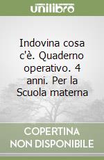 Indovina cosa c'è. Quaderno operativo. 4 anni. Per la Scuola materna libro