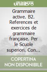 Grammaire active. B2. References et exercices de grammaire française. Per le Scuole superiori. Con File audio per il download libro