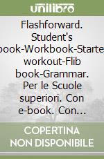 Flashforward. Student's book-Workbook-Starter workout-Flib book-Grammar. Per le Scuole superiori. Con e-book. Con espansione online. Vol. 1 libro