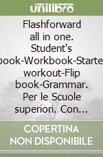 Flashforward all in one. Student's book-Workbook-Starter workout-Flip book-Grammar. Per le Scuole superiori. Con e-book. Con espansione online libro