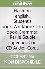 Flash on english. Student's book.Workbook-Flip book-Grammar. Per le Scuole superiori. Con CD Audio. Con e-book. Con espansione online. Vol. 1 libro