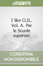 I like CLIL. Vol. A. Per le Scuole superiori