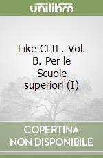 Like CLIL. Vol. B. Per le Scuole superiori (I)