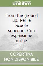 From the ground up. Per le Scuole superiori. Con espansione online libro