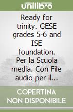 Ready for trinity. GESE grades 5-6 and ISE foundation. Per la Scuola media. Con File audio per il download