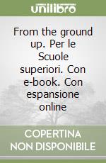 From the ground up. Per le Scuole superiori. Con e-book. Con espansione online libro