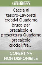 Caccia al tesoro-Lavoretti creativi-Quaderno bruco per precalcolo e prescrittura-Quaderno precalcolo cuccioli fra righe e quadretti. 5 anni. Per la Scuola materna libro