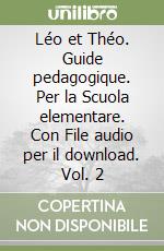 Léo et Théo. Guide pedagogique. Per la Scuola elementare. Con File audio per il download. Vol. 2 libro