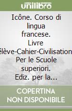 Icône. Corso di lingua francese. Livre élève-Cahier-Civilisation. Per le Scuole superiori. Ediz. per la scuola. Con e-book. Con espansione online. Con CD-Audio. Vol. 1 libro