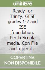 Ready for Trinity. GESE grades 1-2 and ISE foundation. Per la Scuola media. Con File audio per il download