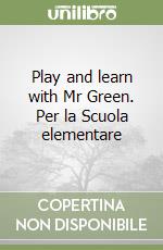 Play and learn with Mr Green. Per la Scuola elementare libro