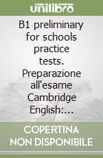 B1 preliminary for schools practice tests. Preparazione all'esame Cambridge English: Preliminary (PET). Per le Scuole superiori. Con File audio per il download