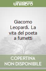 Giacomo Leopardi. La vita del poeta a fumetti libro