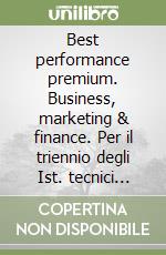 Best performance premium. Business, marketing & finance. Per il triennio degli Ist. tecnici settore economico indirizzo amministrazione, finanza e marketing. Con e-book. Con espansione online libro