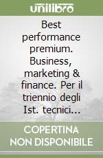 Best performance premium. Business, marketing & finance. Per il triennio degli Ist. tecnici settore economico indirizzo amministrazione, finanza e marketing. Volume unico studente. Versione digitale interattiva libro