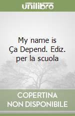 My name is Ça Depend. Ediz. per la scuola libro