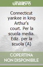 Connecticut yankee in king Arthur's court. Per la scuola media. Ediz. per la scuola (A) libro