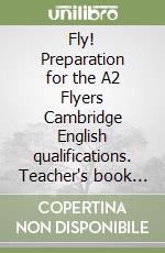 Fly! Preparation for the A2 Flyers Cambridge English qualifications. Teacher's book and Student's book. Per le Scuole superiori. Con e-book. Con espansione online libro