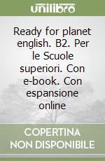 Ready for planet english. B2. Per le Scuole superiori. Con e-book. Con espansione online libro