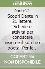 Dante21. Scopri Dante in 21 lettere. Schede e attività per conoscere insieme il sommo poeta. Per le Scuole superiori. Ediz. per la scuola libro