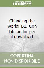 Changing the world! B1. Con File audio per il download libro