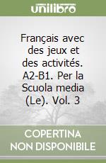 Français avec des jeux et des activités. A2-B1. Per la Scuola media (Le). Vol. 3 libro