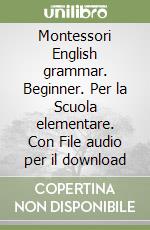 Montessori English grammar. Beginner. Per la Scuola elementare. Con File audio per il download