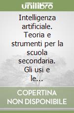Intelligenza artificiale. Teoria e strumenti per la scuola secondaria. Gli usi e le applicazioni didattiche dell'intelligenza artificiale in classe libro