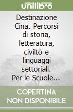Destinazione Cina. Percorsi di storia, letteratura, civiltò e linguaggi settoriali. Per le Scuole superiori. Con e-book. Con espansione online