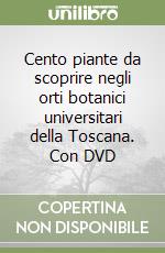 Cento piante da scoprire negli orti botanici universitari della Toscana. Con DVD