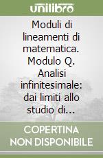 Moduli di lineamenti di matematica. Modulo Q. Analisi infinitesimale: dai limiti allo studio di funzioni. Per il Liceo classico libro