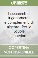 Lineamenti di trigonometria e complementi di algebra. Per le Scuole superiori libro
