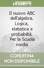 Il nuovo ABC dell'algebra. Logica, statistica e probabiltà. Per la Scuola media libro