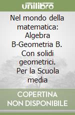 Nel mondo della matematica: Algebra B-Geometria B. Con solidi geometrici. Per la Scuola media libro