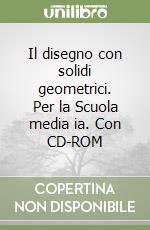 Il disegno con solidi geometrici. Per la Scuola media ia. Con CD-ROM libro