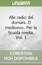 Alle radici del domani. Il medioevo. Per la Scuola media. Vol. 1 libro