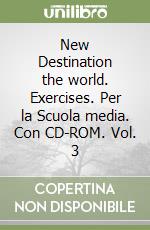 New Destination the world. Exercises. Per la Scuola media. Con CD-ROM. Vol. 3 libro