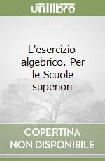 L'esercizio algebrico. Per le Scuole superiori libro