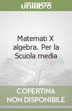 Matemati X algebra. Per la Scuola media libro