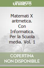 Matemati X aritmetica. Con Informatica. Per la Scuola media. Vol. 1 libro